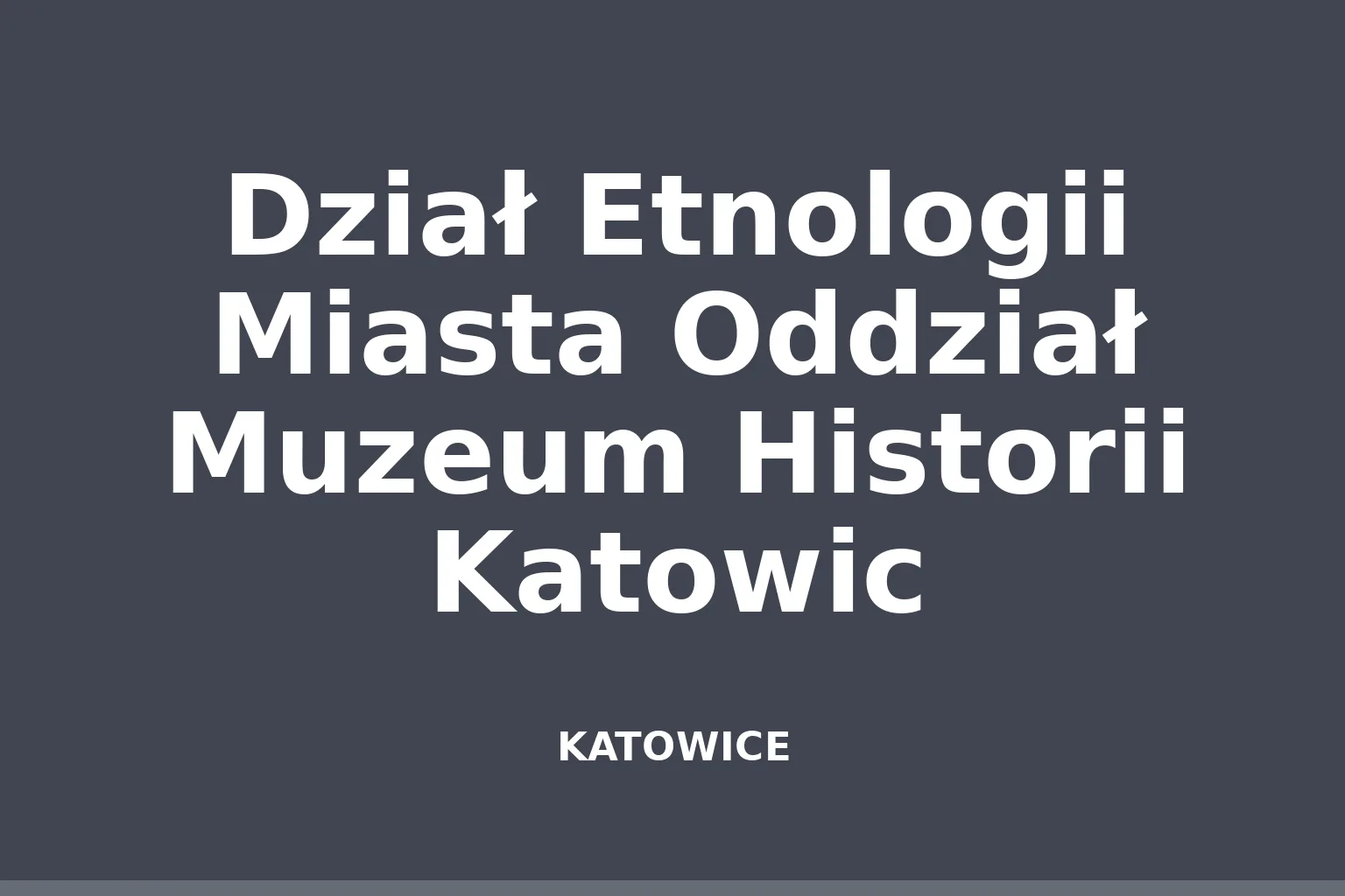Dział Etnologii Miasta Oddział Muzeum Historii Katowic
